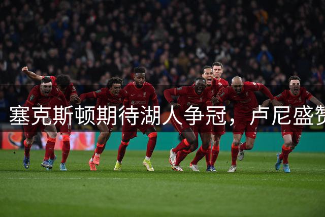 塞克斯顿期待湖人争冠，卢尼盛赞东契奇领导力