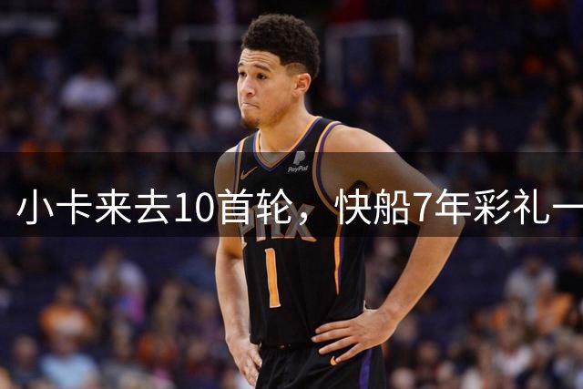 小卡来去10首轮，快船7年彩礼一场空