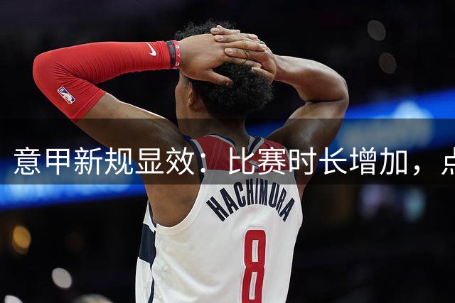 意甲新规显效：比赛时长增加，点球罕见缺失